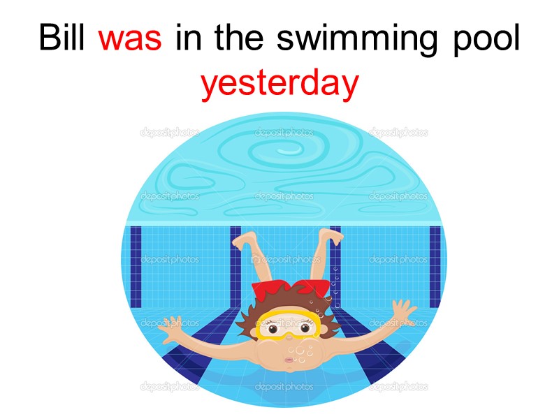 Bill was in the swimming pool yesterday